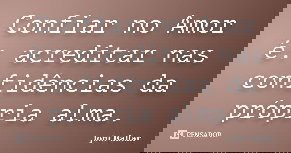 Confiar no Amor é: acreditar nas confidências da própria alma.... Frase de Joni Baltar.
