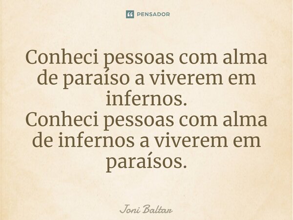 ⁠Conheci pessoas com alma de paraíso a viverem em infernos. Conheci pessoas com alma de infernos a viverem em paraísos.... Frase de Joni Baltar.