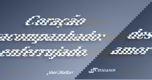 Coração desacompanhado: amor enferrujado.... Frase de Joni Baltar.