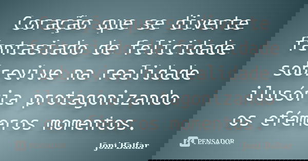 Coração que se diverte fantasiado de felicidade sobrevive na realidade ilusória protagonizando os efémeros momentos.... Frase de Joni Baltar.