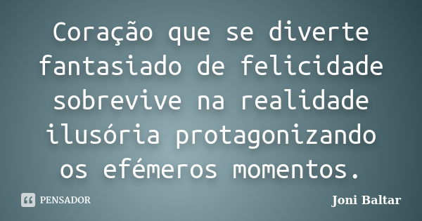 Coração que se diverte fantasiado de felicidade sobrevive na realidade ilusória protagonizando os efémeros momentos.... Frase de Joni Baltar.