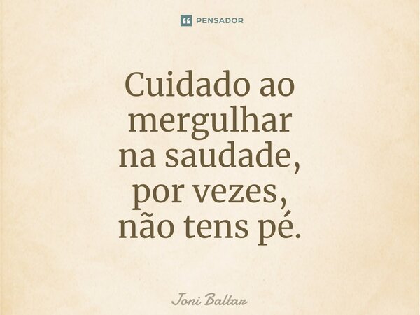 Cuidado ao mergulhar na saudade, por vezes, não tens pé.⁠... Frase de Joni Baltar.