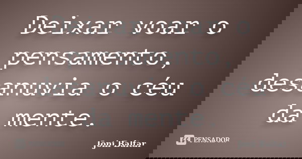 Deixar voar o pensamento, desanuvia o céu da mente.... Frase de Joni Baltar.