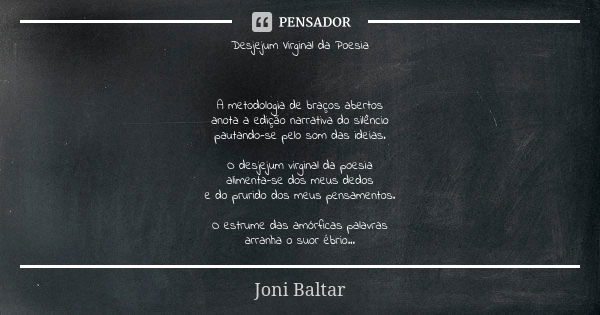 Desjejum Virginal da Poesia A metodologia de braços abertos anota a edição narrativa do silêncio pautando-se pelo som das ideias. O desjejum virginal da poesia ... Frase de Joni Baltar.