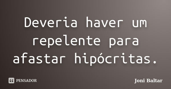 Deveria haver um repelente para afastar hipócritas.... Frase de Joni Baltar.