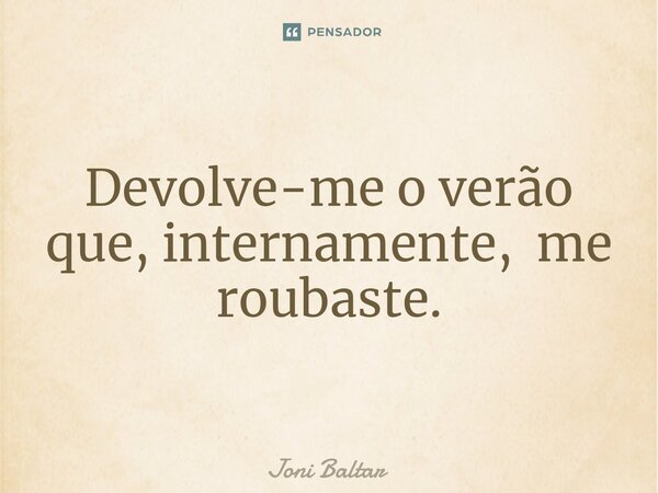 ⁠Devolve-me o verão que, internamente, me roubaste.... Frase de Joni Baltar.