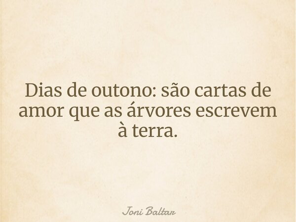 Dias de outono: são cartas de amor que as árvores escrevem à terra.... Frase de Joni Baltar.