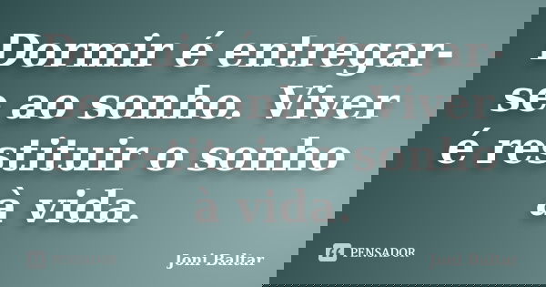 Dormir é entregar-se ao sonho. Viver é restituir o sonho à vida.... Frase de Joni Baltar.