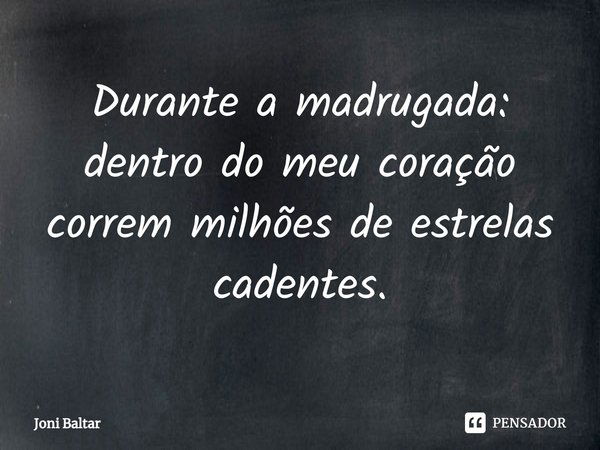 ⁠Durante a madrugada: dentro do meu coração correm milhões de estrelas cadentes.... Frase de Joni Baltar.