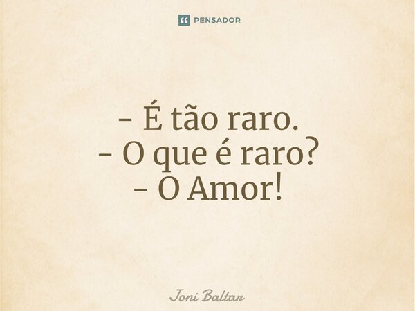 - ⁠É tão raro. - O que é raro? - O Amor!... Frase de Joni Baltar.