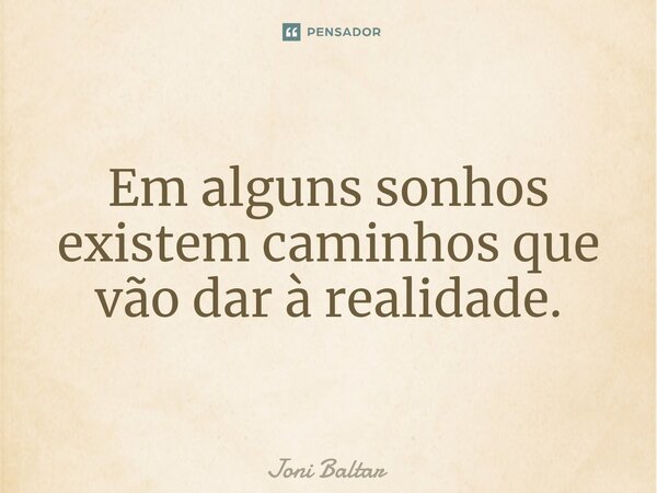 ⁠Em alguns sonhos existem caminhos que vão dar à realidade.... Frase de Joni Baltar.