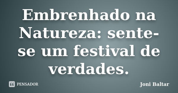 Embrenhado na Natureza: sente-se um festival de verdades.... Frase de Joni Baltar.