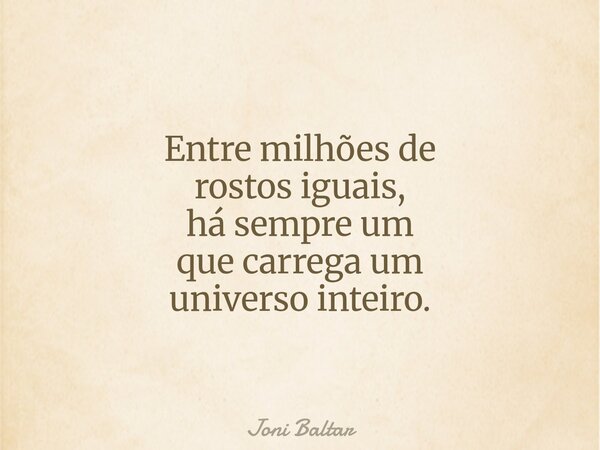 Entre milhões de rostos iguais, há sempre um que carrega um universo inteiro.... Frase de Joni Baltar.