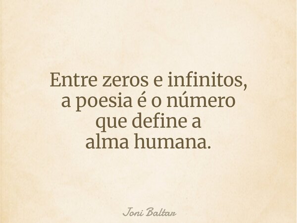 Entre zeros e infinitos, a poesia é o número que define a alma humana.... Frase de Joni Baltar.