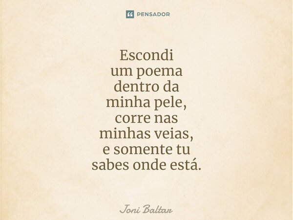 ⁠⁠Es⁠condi um poema dentro da minha pele, corre nas minhas veias, e somente tu sabes onde está.... Frase de Joni Baltar.