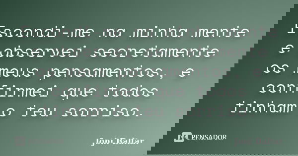 Escondi-me na minha mente e observei secretamente os meus pensamentos, e confirmei que todos tinham o teu sorriso.... Frase de Joni Baltar.