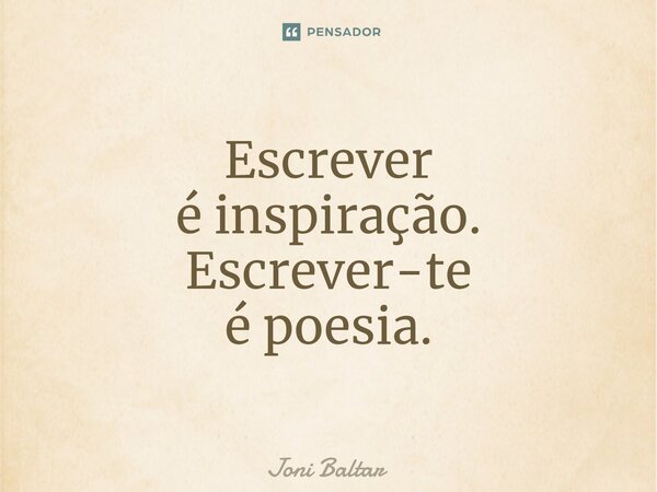 Escrever é inspiração. Escrever-te⁠ é poesia.... Frase de Joni Baltar.