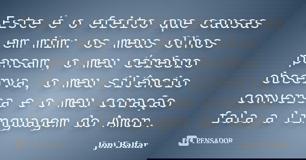 Este é o efeito que causas em mim: os meus olhos pensam, o meu cérebro observa, o meu silêncio conversa e o meu coração fala a linguagem do Amor.... Frase de Joni Baltar.