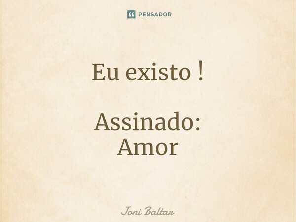 ⁠Eu existo ! Assinado: Amor... Frase de Joni Baltar.