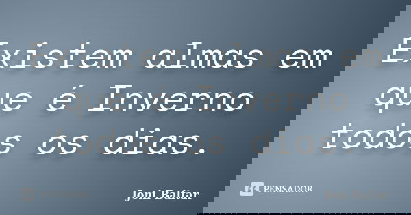 Existem almas em que é Inverno todos os dias.... Frase de Joni Baltar.