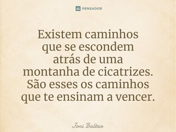Existem caminhos que se escondem atrás de uma montanha de cicatrizes.⁠ São esses os caminhos que te ensinam a vencer.... Frase de Joni Baltar.