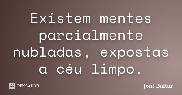 Existem mentes parcialmente nubladas, expostas a céu limpo.... Frase de Joni Baltar.