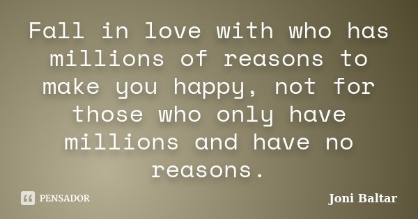 Fall in love with who has millions of reasons to make you happy, not for those who only have millions and have no reasons.... Frase de Joni Baltar.