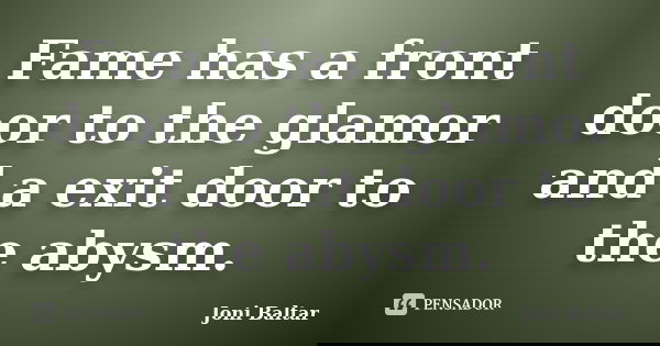 Fame has a front door to the glamor and a exit door to the abysm.... Frase de Joni Baltar.