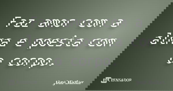 Faz amor com a alma e poesia com o corpo.... Frase de Joni Baltar.