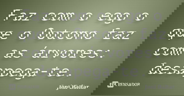 Faz com o ego o que o Outono faz com as árvores: desapega-te.... Frase de Joni Baltar.