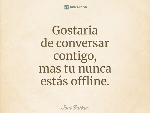 ⁠Gostaria de conversar contigo, mas tu nunca estás offline.... Frase de Joni Baltar.