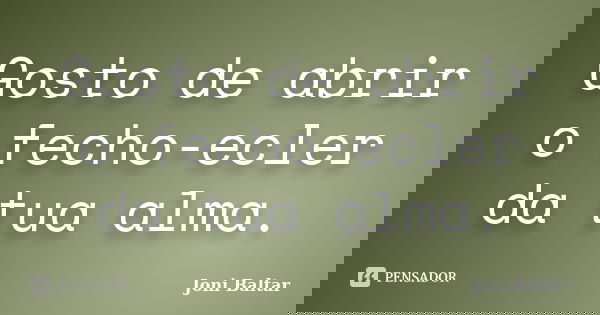 Gosto de abrir o fecho-ecler da tua alma.... Frase de Joni Baltar.