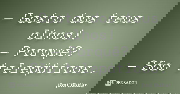 — Gosto dos teus olhos! — Porquê? — São telepáticos.... Frase de Joni Baltar.