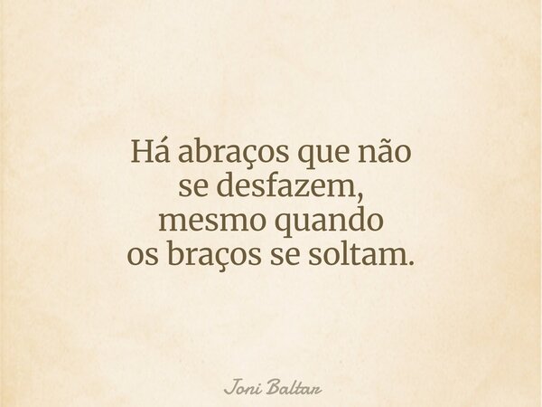 Há abraços que não se desfazem, mesmo quando os braços se soltam.... Frase de Joni Baltar.