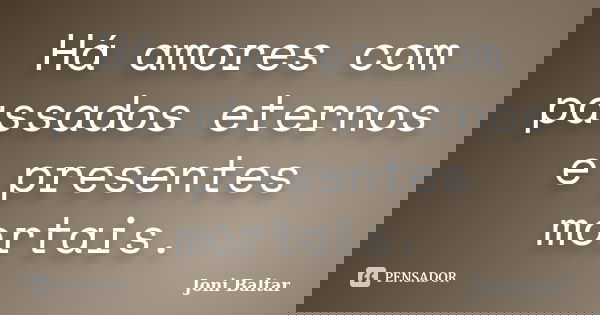 Há amores com passados eternos e presentes mortais.... Frase de Joni Baltar.