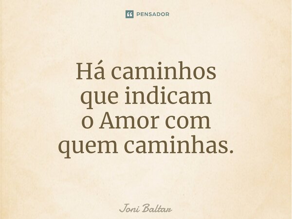 ⁠⁠Há caminhos que indicam o Amor com quem caminhas.... Frase de Joni Baltar.