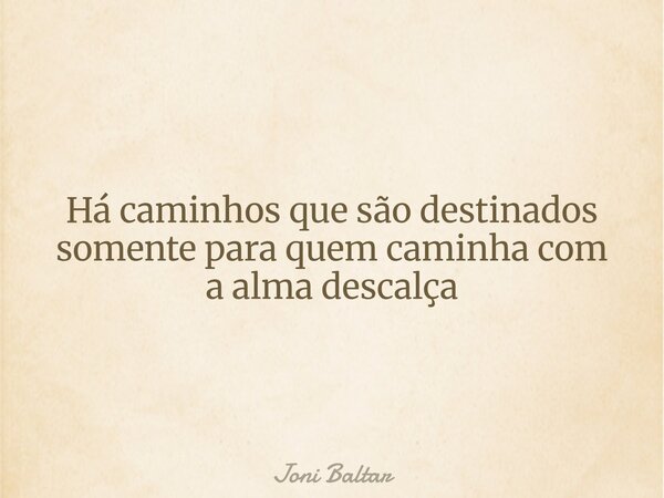 Há caminhos que são destinados somente para quem caminha com a alma descalça... Frase de Joni Baltar.