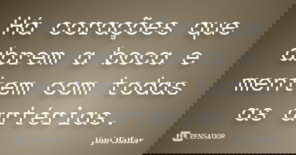 Há corações que abrem a boca e mentem com todas as artérias.... Frase de Joni Baltar.