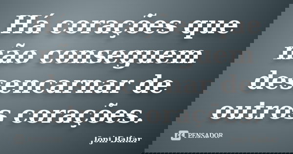 Há corações que não conseguem desencarnar de outros corações.... Frase de Joni Baltar.