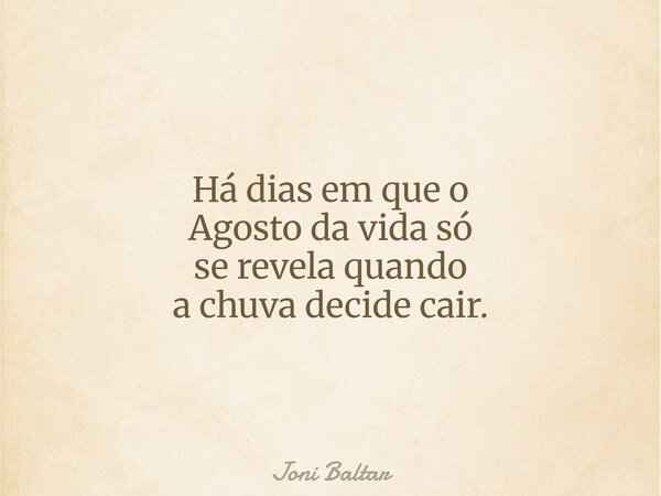 Há dias em que o Agosto da vida só se revela quando a chuva decide cair.... Frase de Joni Baltar.