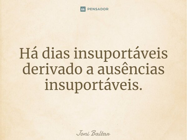 ⁠Há dias insuportáveis derivado a ausências insuportáveis.... Frase de Joni Baltar.