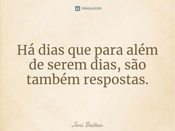 ⁠Há dias que para além de serem dias, são também respostas.... Frase de Joni Baltar.