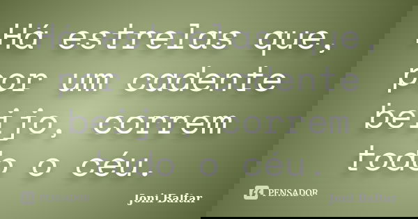 Há estrelas que, por um cadente beijo, correm todo o céu.... Frase de Joni Baltar.