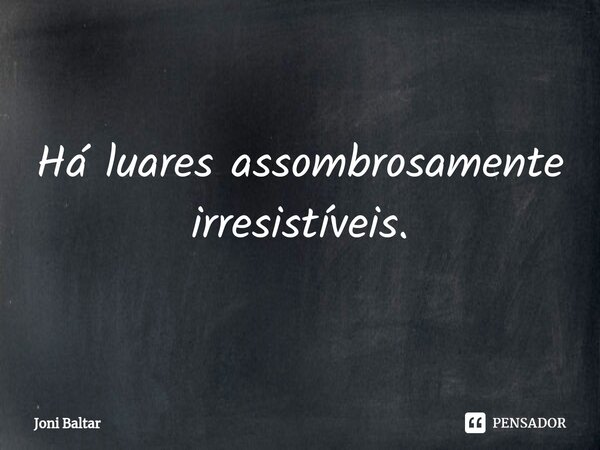 ⁠Há luares assombrosamente irresistíveis.... Frase de Joni Baltar.