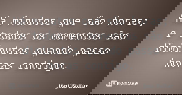 Há minutos que são horas; e todos os momentos são diminutos quando passo horas contigo.... Frase de Joni Baltar.