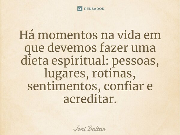 ⁠⁠Há momentos na vida em que devemos fazer uma dieta espiritual: pessoas, lugares, rotinas, sentimentos, confiar e acreditar.... Frase de Joni Baltar.
