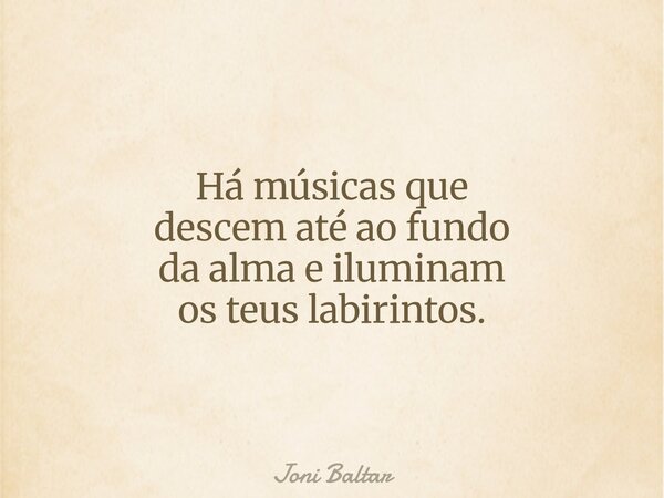 Há músicas que descem até ao fundo da alma e iluminam os teus labirintos.... Frase de Joni Baltar.