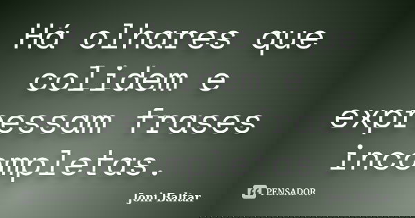 Há olhares que colidem e expressam frases incompletas.... Frase de Joni Baltar.