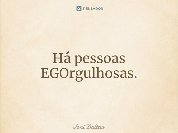 ⁠Há pessoas EGOrgulhosas.... Frase de Joni Baltar.