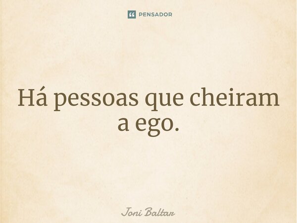 ⁠Há pessoas que cheiram a ego.... Frase de Joni Baltar.